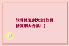 软骨修复剂大全(软骨修复剂大合集！)