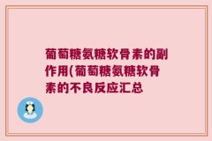 葡萄糖氨糖软骨素的副作用(葡萄糖氨糖软骨素的不良反应汇总