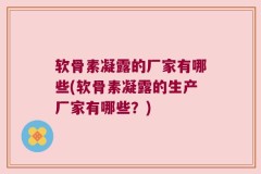软骨素凝露的厂家有哪些(软骨素凝露的生产厂家有哪些？)