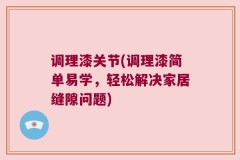 调理漆关节(调理漆简单易学，轻松解决家居缝隙问题)