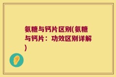 氨糖与钙片区别(氨糖与钙片：功效区别详解)