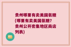 贵州哪里有卖美国氨糖(哪里有卖美国氨糖？贵州公开密集地区商店列表)
