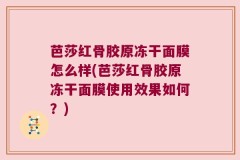 芭莎红骨胶原冻干面膜怎么样(芭莎红骨胶原冻干面膜使用效果如何？)