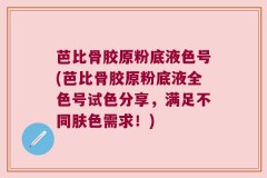 芭比骨胶原粉底液色号(芭比骨胶原粉底液全色号试色分享，满足不同肤色需求！)