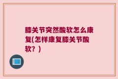 膝关节突然酸软怎么康复(怎样康复膝关节酸软？)
