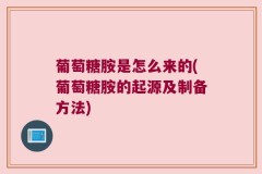 葡萄糖胺是怎么来的(葡萄糖胺的起源及制备方法)