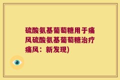 硫酸氨基葡萄糖用于痛风硫酸氨基葡萄糖治疗痛风：新发现)