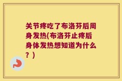 关节疼吃了布洛芬后周身发热(布洛芬止疼后身体发热想知道为什么？)