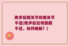 跑步后髋关节和膝关节不适(跑步后出现髋膝不适，如何缓解？)