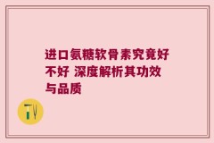 进口氨糖软骨素究竟好不好 深度解析其功效与品质