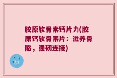 胶原软骨素钙片力(胶原钙软骨素片：滋养骨骼，强韧连接)