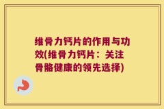 维骨力钙片的作用与功效(维骨力钙片：关注骨骼健康的领先选择)