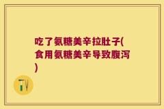 吃了氨糖美辛拉肚子(食用氨糖美辛导致腹泻)