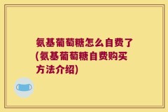氨基葡萄糖怎么自费了(氨基葡萄糖自费购买方法介绍)