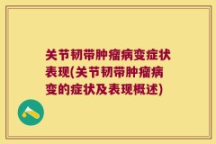 关节韧带肿瘤病变症状表现(关节韧带肿瘤病变的症状及表现概述)