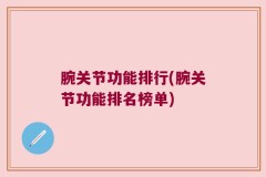腕关节功能排行(腕关节功能排名榜单)