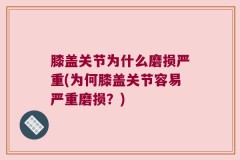 膝盖关节为什么磨损严重(为何膝盖关节容易严重磨损？)