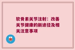 软骨素关节注射：改善关节健康的新途径及相关注意事项