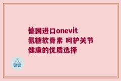 德国进口onevit氨糖软骨素 呵护关节健康的优质选择