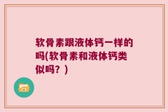 软骨素跟液体钙一样的吗(软骨素和液体钙类似吗？)