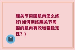 踝关节周围肌肉怎么练好(如何训练踝关节周围的肌肉有效增强稳定性？)