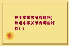 热毛巾敷关节有用吗(热毛巾敷关节有哪些好处？)