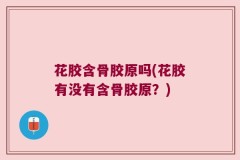 花胶含骨胶原吗(花胶有没有含骨胶原？)