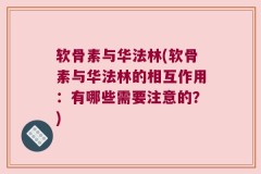 软骨素与华法林(软骨素与华法林的相互作用：有哪些需要注意的？)
