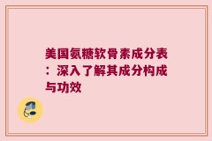 美国氨糖软骨素成分表：深入了解其成分构成与功效