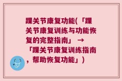 踝关节康复功能(「踝关节康复训练与功能恢复的完整指南」 → 「踝关节康复训练指南，帮助恢复功能」)