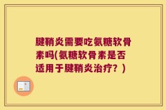 腱鞘炎需要吃氨糖软骨素吗(氨糖软骨素是否适用于腱鞘炎治疗？)