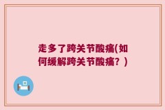 走多了跨关节酸痛(如何缓解跨关节酸痛？)