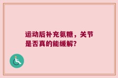 运动后补充氨糖，关节是否真的能缓解？