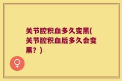 关节腔积血多久变黑(关节腔积血后多久会变黑？)