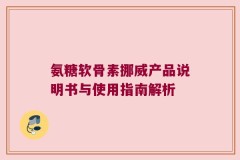 氨糖软骨素挪威产品说明书与使用指南解析