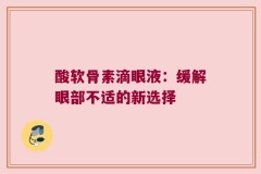酸软骨素滴眼液：缓解眼部不适的新选择