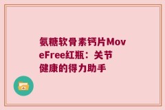 氨糖软骨素钙片MoveFree红瓶：关节健康的得力助手