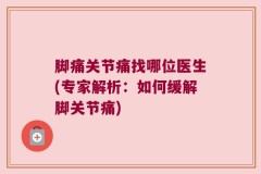 脚痛关节痛找哪位医生(专家解析：如何缓解脚关节痛)