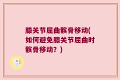 膝关节屈曲髌骨移动(如何避免膝关节屈曲时髌骨移动？)