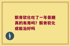 髌骨软化吃了一年氨糖真的有用吗？髌骨软化症能治好吗