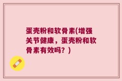 蛋壳粉和软骨素(增强关节健康，蛋壳粉和软骨素有效吗？)