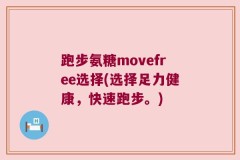 跑步氨糖movefree选择(选择足力健康，快速跑步。)