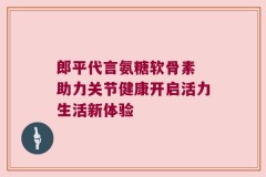 郎平代言氨糖软骨素 助力关节健康开启活力生活新体验
