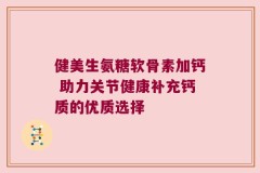 健美生氨糖软骨素加钙 助力关节健康补充钙质的优质选择