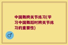 中国舞胯关节练习(学习中国舞蹈时胯关节练习的重要性)
