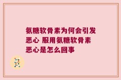 氨糖软骨素为何会引发恶心 服用氨糖软骨素恶心是怎么回事