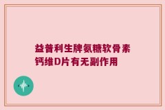 益普利生牌氨糖软骨素钙维D片有无副作用