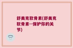 舒美克软骨素(舒美克软骨素--保护你的关节)