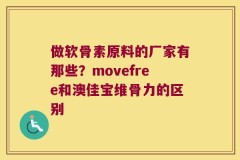 做软骨素原料的厂家有那些？movefree和澳佳宝维骨力的区别