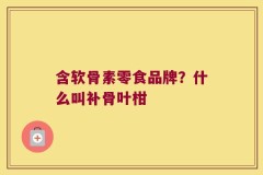 含软骨素零食品牌？什么叫补骨叶柑